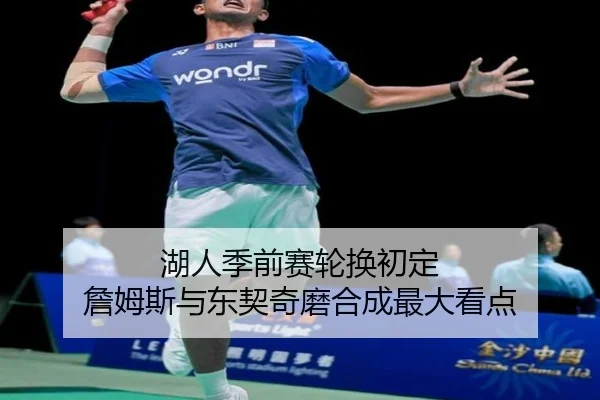 湖人季前赛轮换初定 詹姆斯与东契奇磨合成最大看点