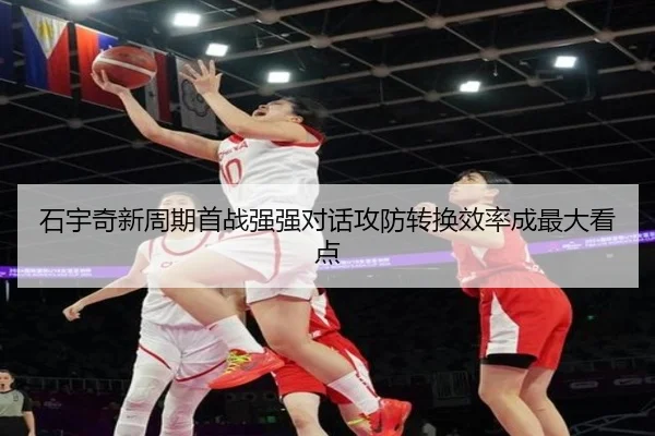 石宇奇新周期首战强强对话攻防转换效率成最大看点